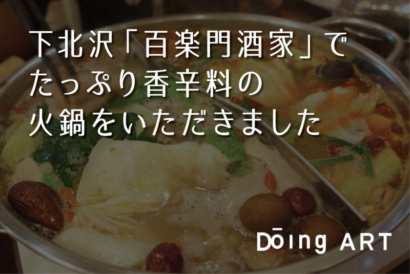 下北沢たっぷり香辛料の火鍋で体ホカホカ 百楽門酒家 Doing Art