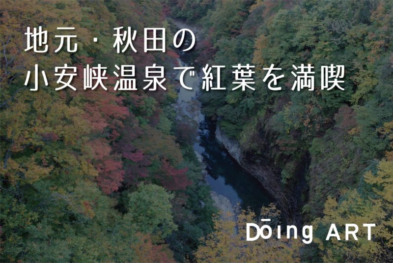 地元 秋田の小安峡温泉で紅葉を満喫しよう Doing Art