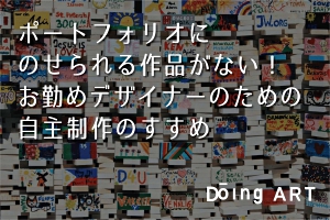 ポートフォリオにのせれる作品がない！お勤めデザイナーのための自主制作のすすめ