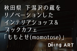 秋田県 下湯沢の蔵をリノベーションしたインテリアショップ& ブックカフェ「ももとせ(momotose)」