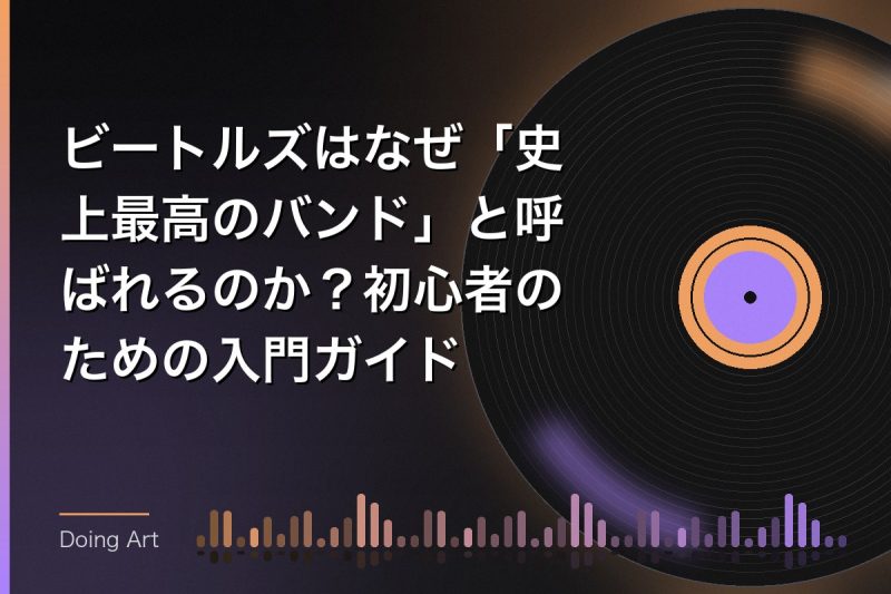 ビートルズはなぜ「史上最高のバンド」と呼ばれるのか？初心者のための入門ガイド