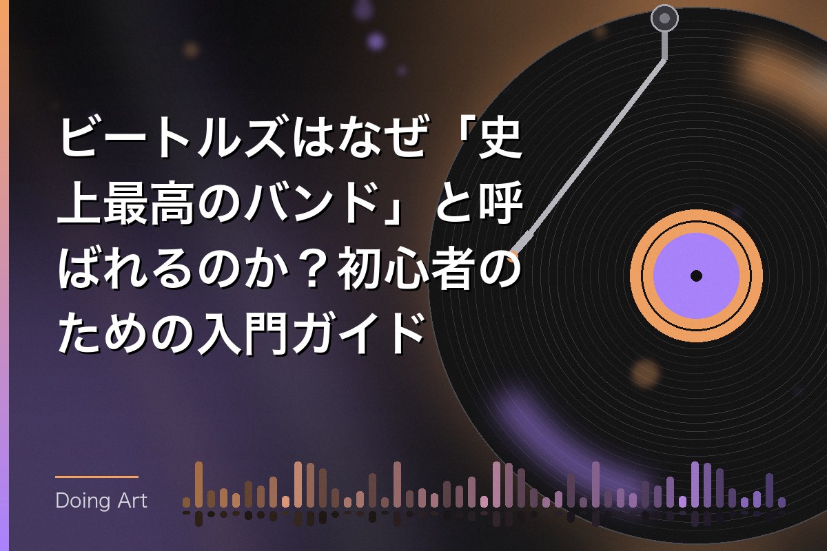 ビートルズはなぜ「史上最高のバンド」と呼ばれるのか？初心者のための入門ガイド