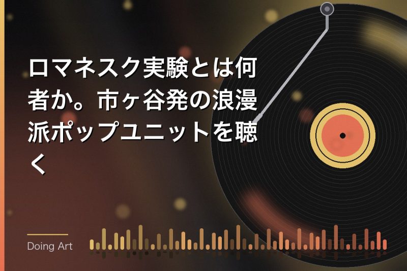 ロマネスク実験とは何者か。市ヶ谷発の浪漫派ポップユニットを聴く