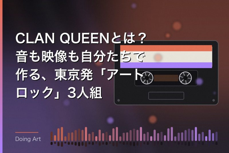 CLAN QUEENとは?音も映像も自分たちで作る、東京発「アートロック」3人組