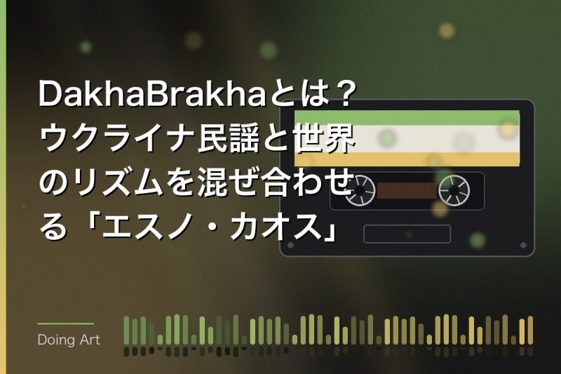 DakhaBrakhaとは？ウクライナ民謡と世界のリズムを混ぜ合わせる「エスノ・カオス」