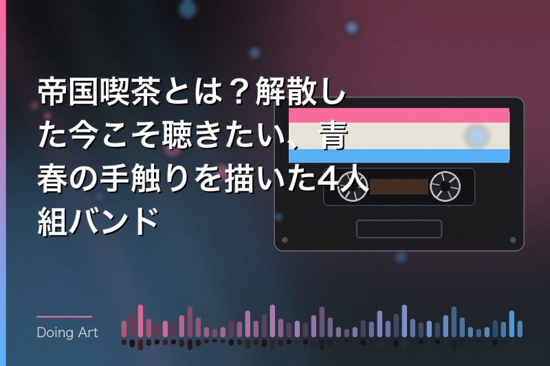 帝国喫茶とは?解散した今こそ聴きたい、青春の手触りを描いた4人組バンド