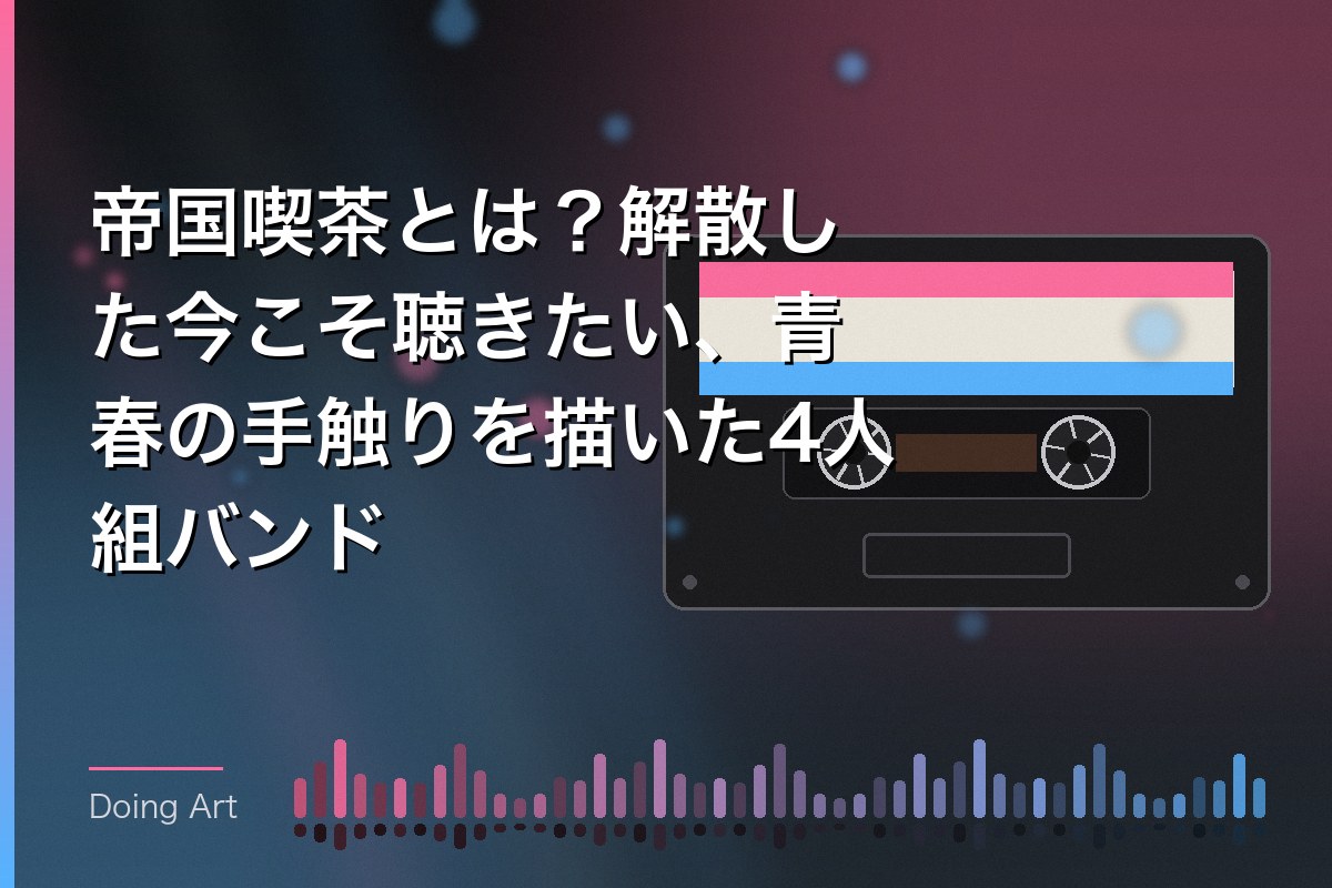 帝国喫茶とは？解散した今こそ聴きたい、青春の手触りを描いた4人組バンド