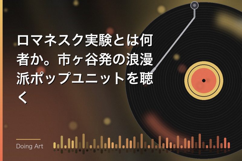 ロマネスク実験とは何者か。市ヶ谷発の浪漫派ポップユニットを聴く