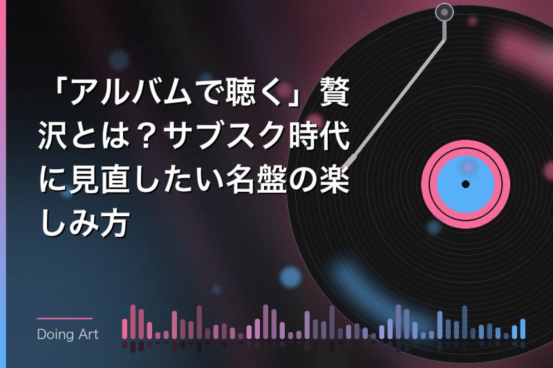 「アルバムで聴く」贅沢とは?サブスク時代に見直したい名盤の楽しみ方