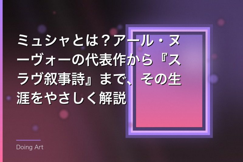 ミュシャとは？アール・ヌーヴォーの代表作から『スラヴ叙事詩』まで、その生涯をやさしく解説