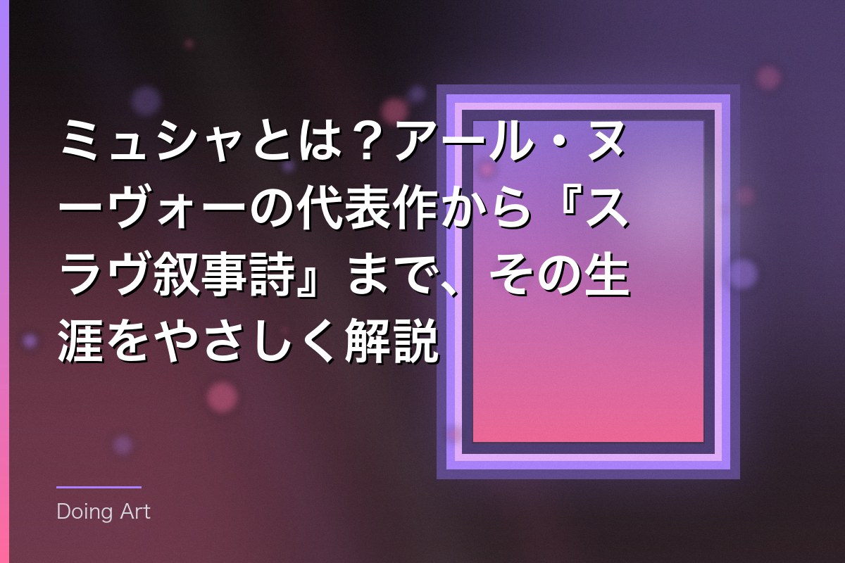 ミュシャとは?アール・ヌーヴォーの代表作から『スラヴ叙事詩』まで、その生涯をやさしく解説